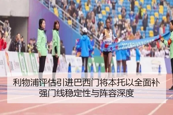 利物浦评估引进巴西门将本托以全面补强门线稳定性与阵容深度