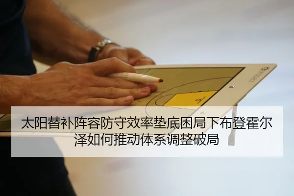 太阳替补阵容防守效率垫底困局下布登霍尔泽如何推动体系调整破局